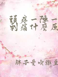 头疼一阵一阵的刺痛什么原因