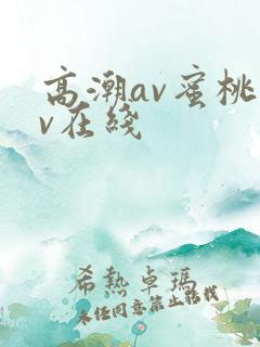 高潮av蜜桃av在线