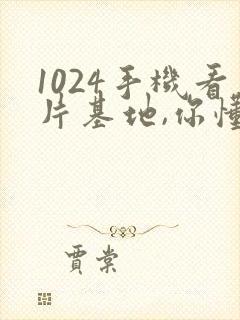 1024手机看片基地,你懂的 1024手机看片基地,你懂的