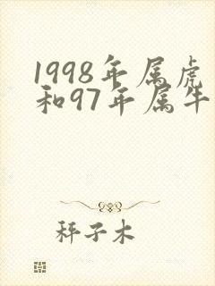 1998年属虎和97年属牛婚配 1998年属虎和97年属牛婚配