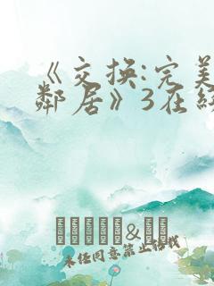 《交换:完美的邻居》3在线观看完整版