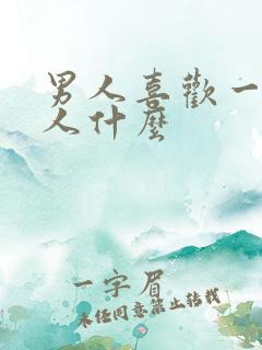 男人喜欢一个女人什么