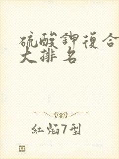硫酸钾复合肥十大排名 硫酸钾复合肥十大排名
