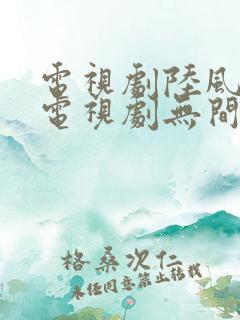 电视剧陆风无间电视剧无间 电视剧陆风无间电视剧无间