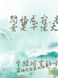 闪婚成宠,老公竟是千亿大佬丨