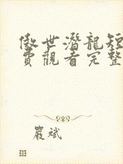 傲世潜龙短剧免费观看完整版