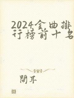 2024金曲排行榜前十名 2024金曲排行榜前十名