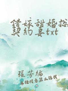 错嫁甜婚总裁的契约妻txt 错嫁甜婚总裁的契约妻txt