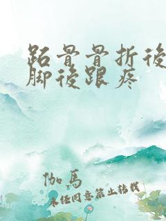 跖骨骨折后走路脚后跟疼