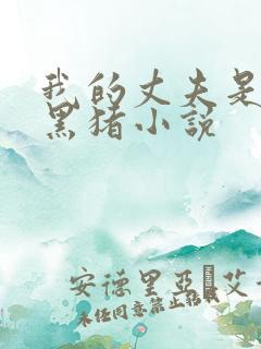 我的丈夫是只狗黑猪小说