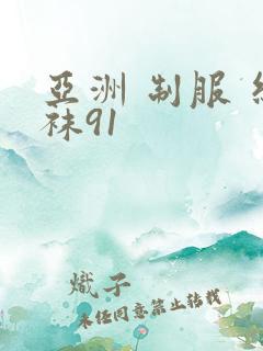 亚洲 制服 丝袜91 亚洲 制服 丝袜91