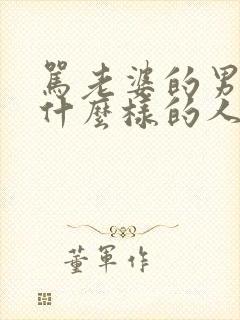 骂老婆的男人是什么样的人