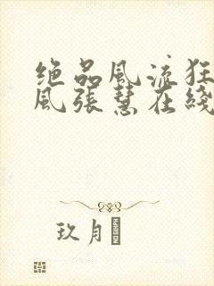 绝品风流狂医林风张慧在线阅读免费