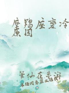 摩羯座变冷淡的原因 摩羯座变冷淡的原因