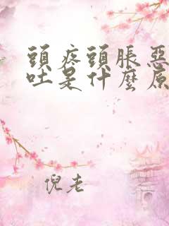头疼头胀恶心想吐是什么原因