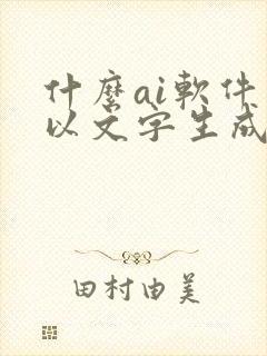 什么ai软件可以文字生成视频