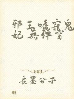 邪王嗜宠鬼医狂妃 无弹窗