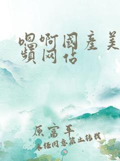 嗯啊国产美女视频网站 嗯啊国产美女视频网站