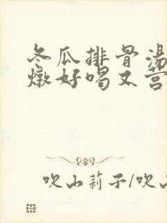 冬瓜排骨汤怎么炖好喝又营养 冬瓜排骨汤怎么炖好喝又营养