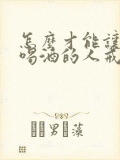 怎么才能让长期喝酒的人戒酒