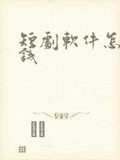 短剧软件怎么赚钱