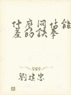 什么网站能看羞羞的铁拳 什么网站能看羞羞的铁拳