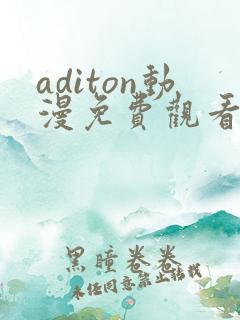 aditon动漫免费观看完整版