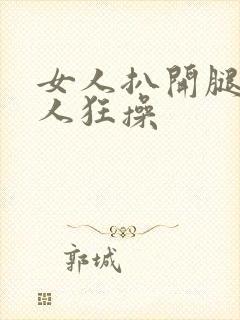 女人扒开腿让男人狂操