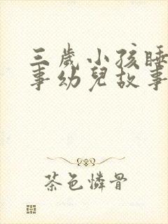 三岁小孩睡前故事幼儿故事大全