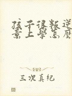 孩子很叛逆不愿意上学怎么办