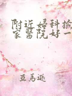 附近妇科检查哪家医院好一些