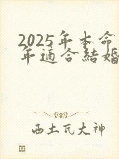 2025年本命年适合结婚吗 2025年本命年适合结婚吗