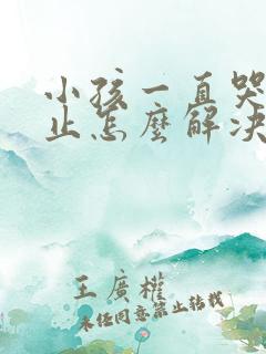 小孩一直哭闹不止怎么解决 小孩一直哭闹不止怎么解决