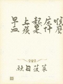 早上起床喉咙有血痰是什么原因