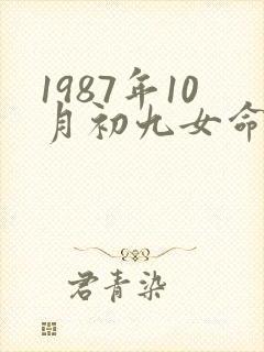 1987年10月初九女命八字 1987年10月初九女命八字