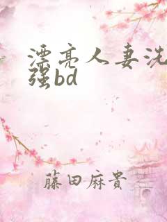 漂亮人妻洗澡被强bd