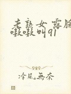 老熟女 露脸 嗷嗷叫91