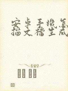 安卓手机怎么扫描文档生成电子版