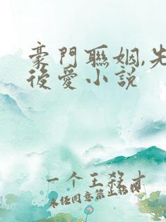 豪门联姻,先婚后爱小说