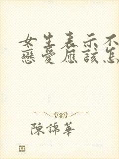 女生表示不想谈恋爱应该怎么回