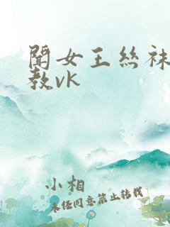 闻女王丝袜脚调教vk