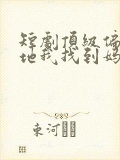 短剧顶级偏爱爹地我找到妈咪了全集免费观看 短剧顶级偏爱爹地我找到妈咪了全集免费观看