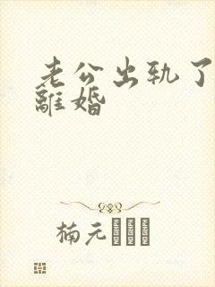 老公出轨了如何离婚