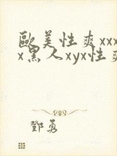 欧美性爽xxxx黑人xyx性爽 欧美性爽xxxx黑人xyx性爽