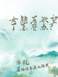 女朋友欲望太强了怎么办?