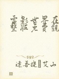 电影世界在线完整版免费观看 电影世界在线完整版免费观看