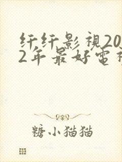 纤纤影视2022年最好电视剧是