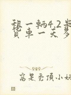 租一辆4.2米货车一天多少钱