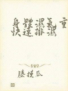 身体湿气重怎么快速排湿