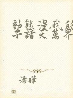 动态漫,我的弟子诸天万界